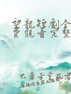 望龙短剧全集免费观看完整版