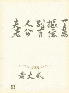 夫人别抠了,你老公有亿万家产短剧免费