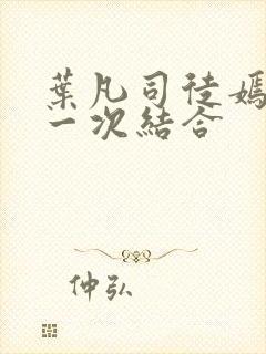 叶凡司徒嫣然第一次结合