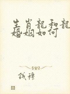 生肖龙和龙相配婚姻如何