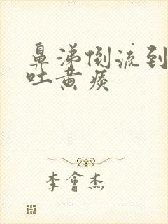 鼻涕倒流到咽喉吐黄痰