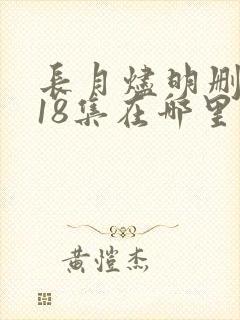 长月烬明删掉的18集在哪里看