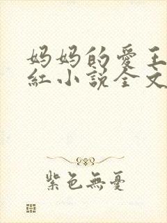妈妈的爱王平全红小说全文免费阅读