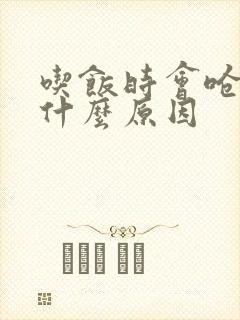吃饭时会呛咳是什么原因