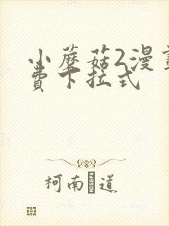小蘑菇2漫画免费下拉式