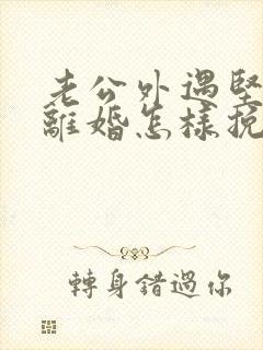 老公外遇坚决要离婚怎样挽回