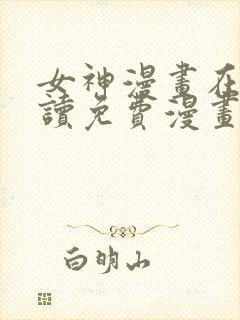 女神漫画在线阅读免费漫画下拉式