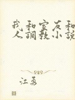 我和室友和八个人调教小说在线看