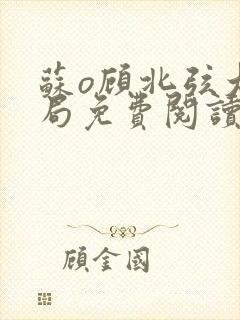 苏o顾北弦大结局免费阅读无弹窗