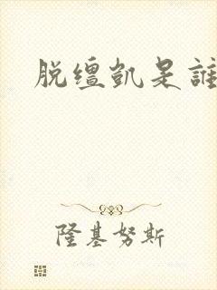脱缰凯是谁?