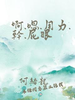 啊.嗯.用力.干.屁眼