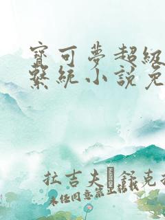 宝可梦超级胬肉系统小说免费阅读