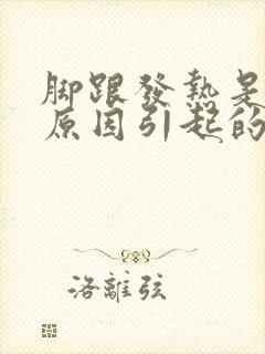 脚跟发热是什么原因引起的