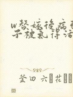 w替嫁后病弱世子被气得活蹦乱跳》小说