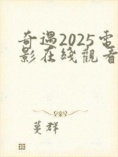 奇遇2025电影在线观看免费完整版高清