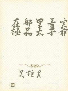 在哪里看完整版极品太子爷短剧