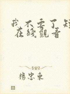 我不要了 短剧 在线观看