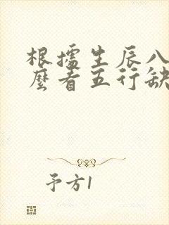 根据生辰八字怎么看五行缺什么