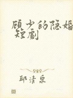 顾少的隐婚罪妻 短剧