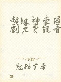 超级神豪归来短剧免费观看完整版