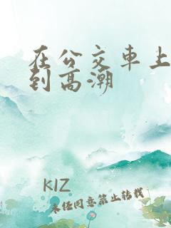 在公交车上被顶到高潮