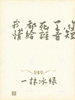 我都死了,你深情给谁看短剧免费观看