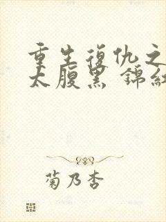 重生复仇之嫡女太腹黑 锦红鸾