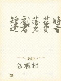 短剧落花时节又逢君免费看