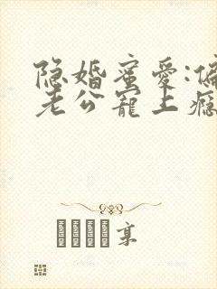 隐婚蜜爱:偏执老公宠上瘾完本