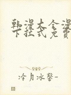 韩漫大全漫画网下拉式免费