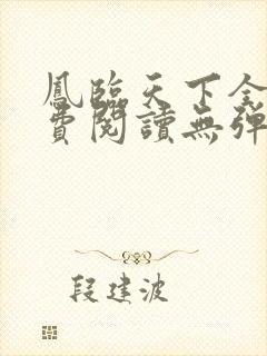 凤临天下全文免费阅读无弹窗