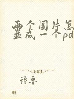 两个图片怎么合并成一个pdf文件