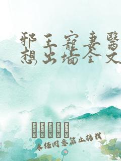 邪王宠妻医妃休想出墙全文免费阅读