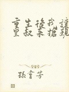 重生后我让前夫皇叔来抢亲免费阅读无弹窗