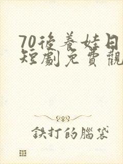 70后养娃日常短剧免费观看