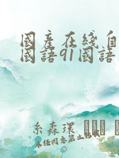 国产在线自在拍国语91国语自产精品