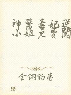神医毒妃逆天二小姐免费阅读全文