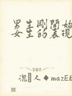 男生刚开始喜欢女生的表现