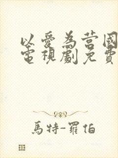 以爱为营国语版电视剧免费观看