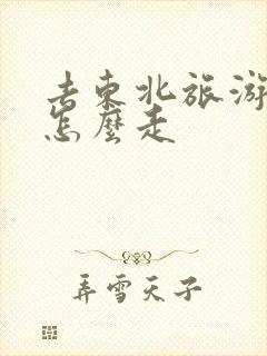 去东北旅游路线怎么走