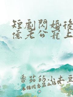短剧闪婚后被千亿老公宠上天完整版