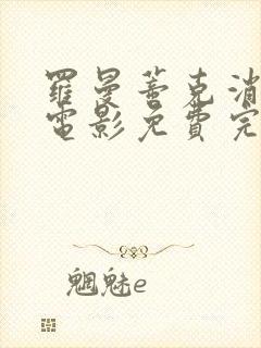罗曼蒂克消亡史电影免费完整版