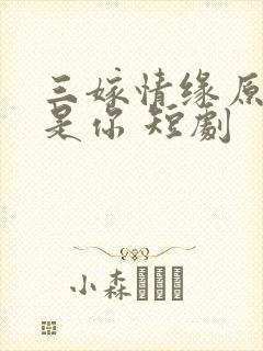 三嫁情缘原来还是你 短剧