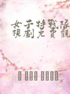 女子特战队 电视剧免费观看