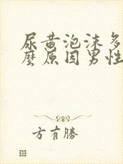 尿黄泡沫多是什么原因男性