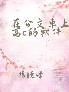 在公交车上弄到高c的软件