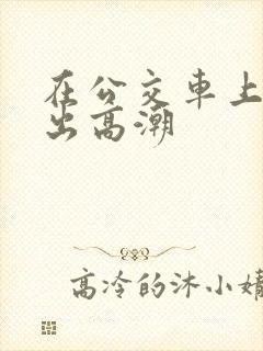 在公交车上被摸出高潮