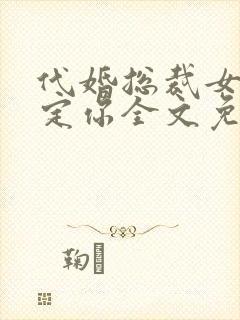 代婚总裁女人赖定你全文免费阅读