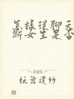 怎样从聊天中判断女生是否喜欢你