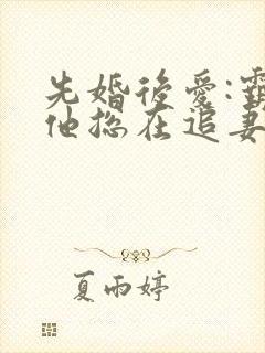 先婚后爱:霸总他总在追妻黎浅小说